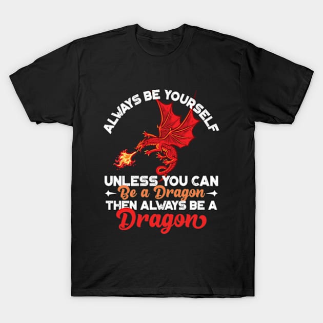 Always Be Yourself Unless You Can Be a Dragon Then Always Be a Dragon T-Shirt by RiseInspired